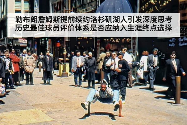 勒布朗詹姆斯提前续约洛杉矶湖人引发深度思考 历史最佳球员评价体系是否应纳入生涯终点选择