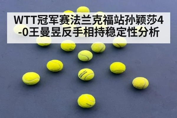 WTT冠军赛法兰克福站孙颖莎4-0王曼昱反手相持稳定性分析